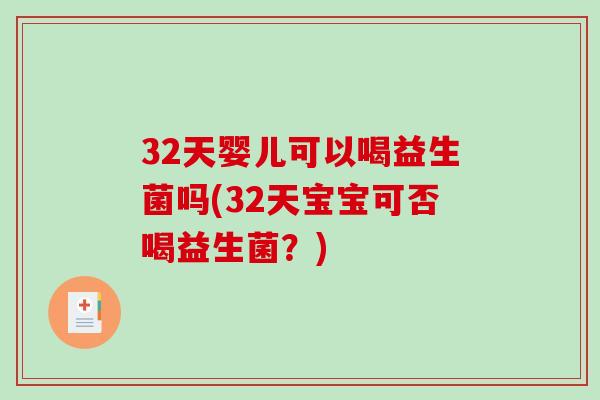 32天婴儿可以喝益生菌吗(32天宝宝可否喝益生菌?) 32天婴儿可以喝益生菌吗(32天宝宝可否喝益生菌?)