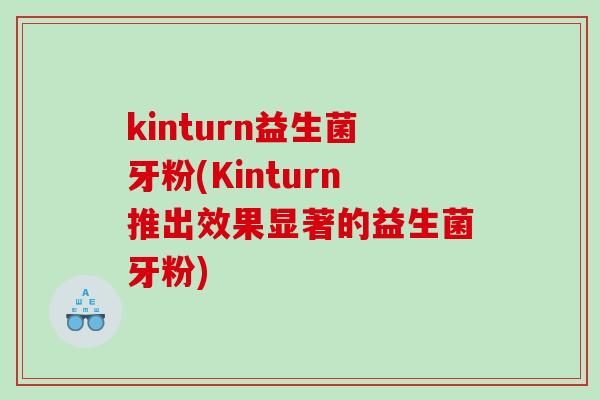 kinturn益生菌牙粉(Kinturn推出效果显著的益生菌牙粉) kinturn益生菌牙粉(Kinturn推出效果显著的益生菌牙粉)