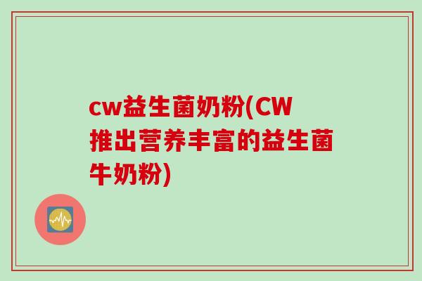 cw益生菌奶粉(CW推出营养丰富的益生菌牛奶粉)