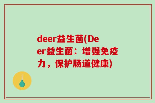 deer益生菌(Deer益生菌:增强力,保护肠道健康) deer益生菌(Deer益生菌:增强力,保护肠道健康)