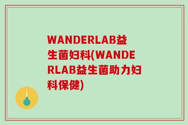 WANDERLAB益生菌(WANDERLAB益生菌助力保健) WANDERLAB益生菌(WANDERLAB益生菌助力保健)