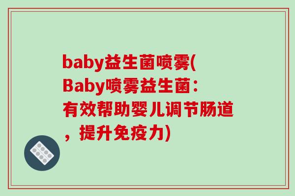 baby益生菌喷雾(Baby喷雾益生菌:有效帮助婴儿调节肠道,提升力) baby益生菌喷雾(Baby喷雾益生菌:有效帮助婴儿调节肠道,提升力)