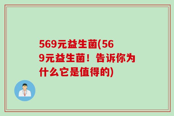 569元益生菌(569元益生菌！告诉你为什么它是值得的)