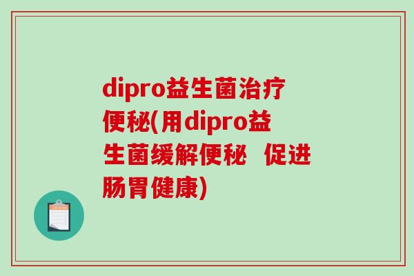 dipro益生菌(用dipro益生菌缓解 促进肠胃健康) dipro益生菌(用dipro益生菌缓解 促进肠胃健康)