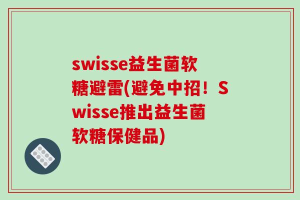 swisse益生菌软糖避雷(避免中招!Swisse推出益生菌软糖保健品) swisse益生菌软糖避雷(避免中招!Swisse推出益生菌软糖保健品)