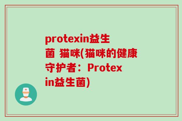 protexin益生菌 猫咪(猫咪的健康守护者:Protexin益生菌) protexin益生菌 猫咪(猫咪的健康守护者:Protexin益生菌)