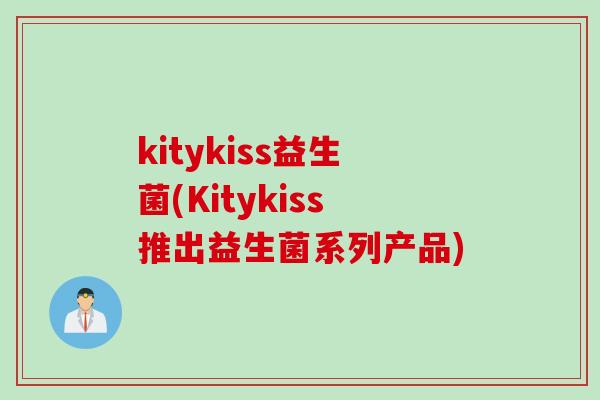 kitykiss益生菌(Kitykiss推出益生菌系列产品)
