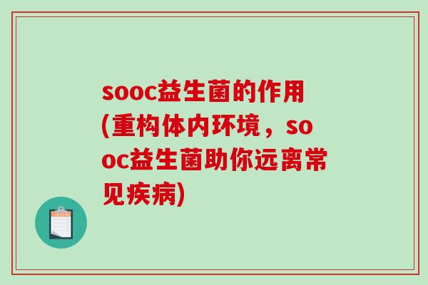 sooc益生菌的作用(重构体内环境,sooc益生菌助你远离常见) sooc益生菌的作用(重构体内环境,sooc益生菌助你远离常见)