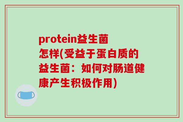 protein益生菌怎样(受益于蛋白质的益生菌:如何对肠道健康产生积极作用) protein益生菌怎样(受益于蛋白质的益生菌:如何对肠道健康产生积极作用)