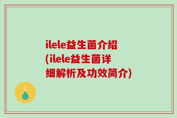 ilele益生菌介绍(ilele益生菌详细解析及功效简介) ilele益生菌介绍(ilele益生菌详细解析及功效简介)