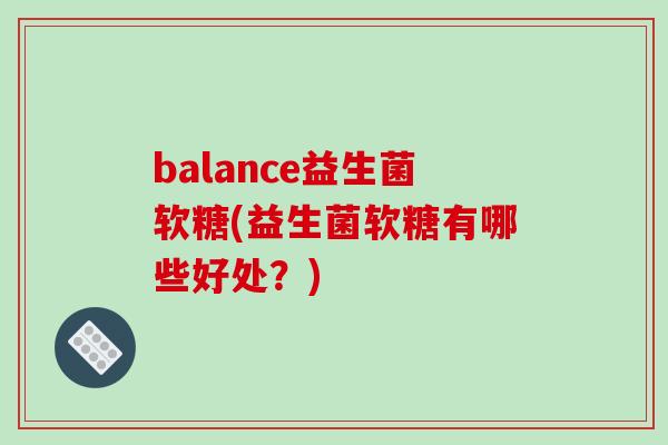 balance益生菌软糖(益生菌软糖有哪些好处？)