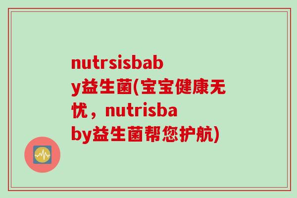 nutrsisbaby益生菌(宝宝健康无忧,nutrisbaby益生菌帮您护航) nutrsisbaby益生菌(宝宝健康无忧,nutrisbaby益生菌帮您护航)