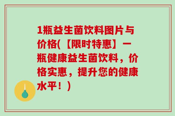 1瓶益生菌饮料图片与价格(【限时特惠】一瓶健康益生菌饮料,价格实惠,提升您的健康水平!) 1瓶益生菌饮料图片与价格(【限时特惠】一瓶健康益生菌饮料,价格实惠,提升您的健康水平!)