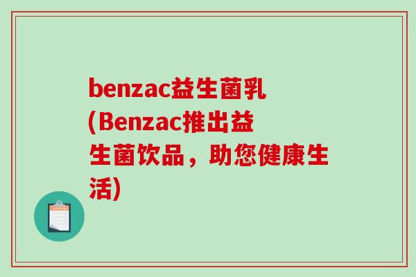 benzac益生菌乳(Benzac推出益生菌饮品，助您健康生活)