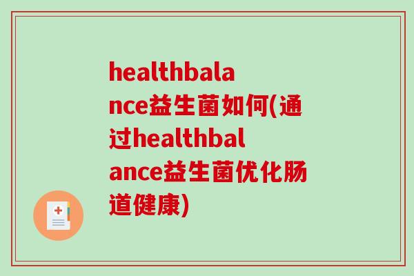 healthbalance益生菌如何(通过healthbalance益生菌优化肠道健康) healthbalance益生菌如何(通过healthbalance益生菌优化肠道健康)
