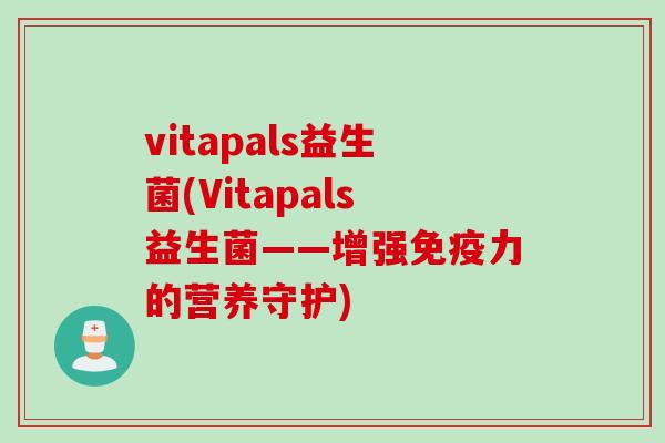 vitapals益生菌(Vitapals益生菌——增强力的营养守护) vitapals益生菌(Vitapals益生菌——增强力的营养守护)