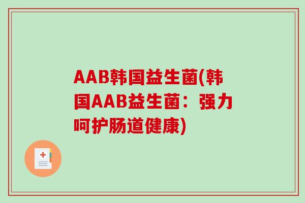AAB韩国益生菌(韩国AAB益生菌:强力呵护肠道健康) AAB韩国益生菌(韩国AAB益生菌:强力呵护肠道健康)