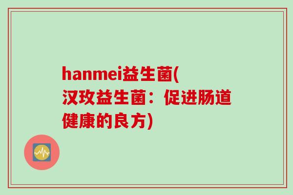 hanmei益生菌(汉玫益生菌：促进肠道健康的良方)
