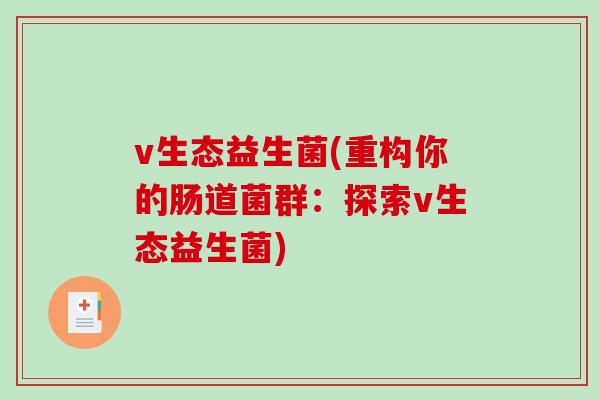 v生态益生菌(重构你的肠道菌群:探索v生态益生菌) v生态益生菌(重构你的肠道菌群:探索v生态益生菌)