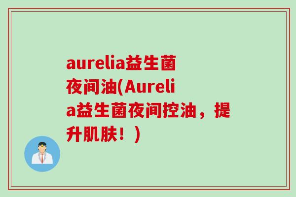 aurelia益生菌夜间油(Aurelia益生菌夜间控油，提升肌肤！)