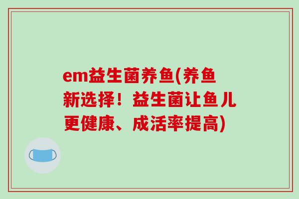 em益生菌养鱼(养鱼新选择！益生菌让鱼儿更健康、成活率提高)