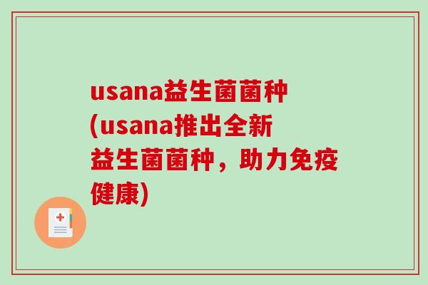 usana益生菌菌种(usana推出全新益生菌菌种,助力健康) usana益生菌菌种(usana推出全新益生菌菌种,助力健康)