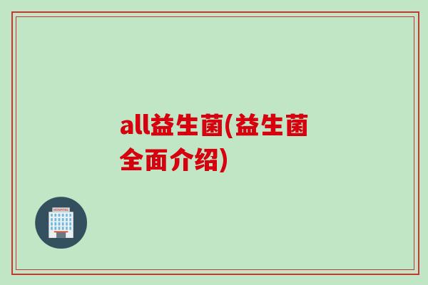 all益生菌(益生菌全面介绍) all益生菌(益生菌全面介绍)