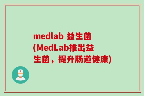 medlab 益生菌(MedLab推出益生菌,提升肠道健康) medlab 益生菌(MedLab推出益生菌,提升肠道健康)