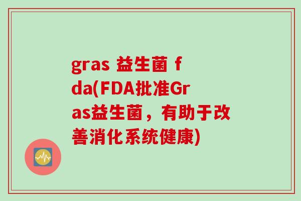 gras 益生菌 fda(FDA批准Gras益生菌，有助于改善消化系统健康)