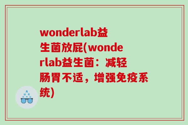 wonderlab益生菌放屁(wonderlab益生菌:减轻肠胃不适,增强系统) wonderlab益生菌放屁(wonderlab益生菌:减轻肠胃不适,增强系统)