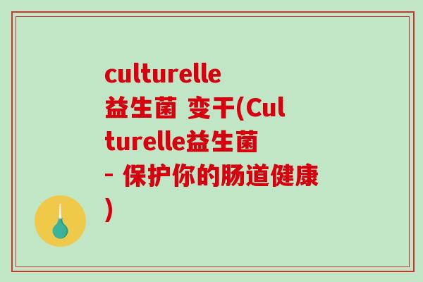 culturelle益生菌 变干(Culturelle益生菌- 保护你的肠道健康) culturelle益生菌 变干(Culturelle益生菌- 保护你的肠道健康)