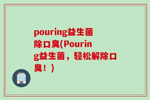 pouring益生菌除口臭(Pouring益生菌，轻松解除口臭！)