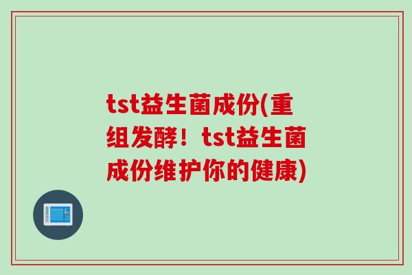 tst益生菌成份(重组发酵!tst益生菌成份维护你的健康) tst益生菌成份(重组发酵!tst益生菌成份维护你的健康)