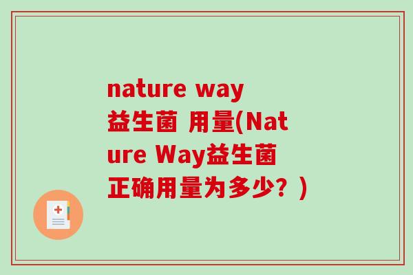 nature way益生菌 用量(Nature Way益生菌正确用量为多少?) nature way益生菌 用量(Nature Way益生菌正确用量为多少?)