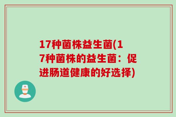 17种菌株益生菌(17种菌株的益生菌:促进肠道健康的好选择) 17种菌株益生菌(17种菌株的益生菌:促进肠道健康的好选择)