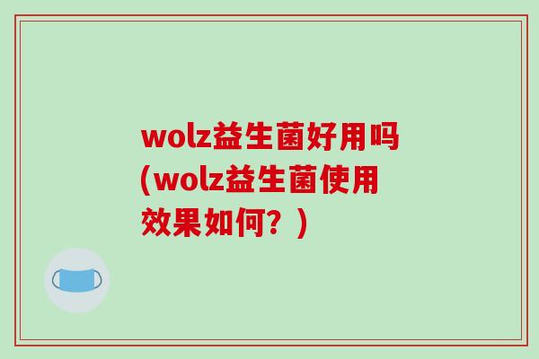 wolz益生菌好用吗(wolz益生菌使用效果如何?) wolz益生菌好用吗(wolz益生菌使用效果如何?)