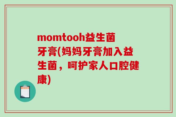 momtooh益生菌牙膏(妈妈牙膏加入益生菌,呵护家人口腔健康) momtooh益生菌牙膏(妈妈牙膏加入益生菌,呵护家人口腔健康)