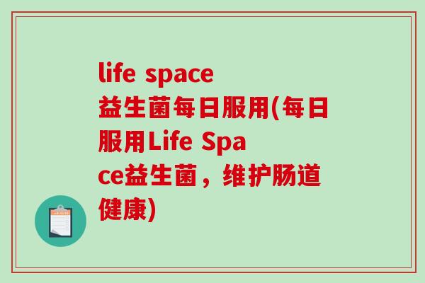 life space益生菌每日服用(每日服用Life Space益生菌,维护肠道健康) life space益生菌每日服用(每日服用Life Space益生菌,维护肠道健康)