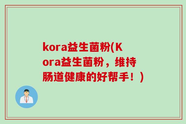 kora益生菌粉(Kora益生菌粉,维持肠道健康的好帮手!) kora益生菌粉(Kora益生菌粉,维持肠道健康的好帮手!)