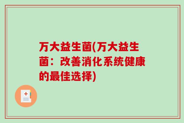 万大益生菌(万大益生菌:改善消化系统健康的佳选择) 万大益生菌(万大益生菌:改善消化系统健康的佳选择)