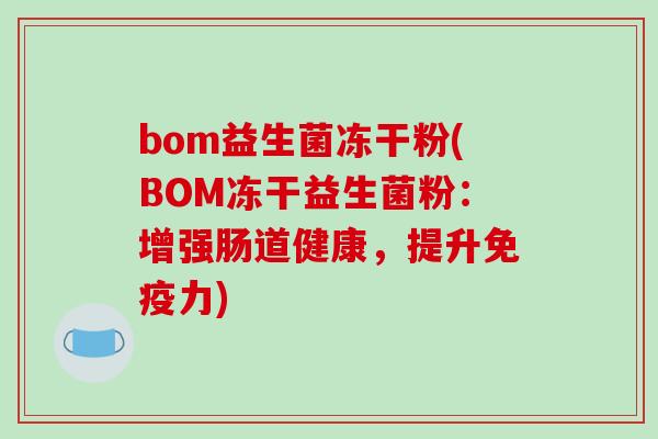 bom益生菌冻干粉(BOM冻干益生菌粉：增强肠道健康，提升免疫力)