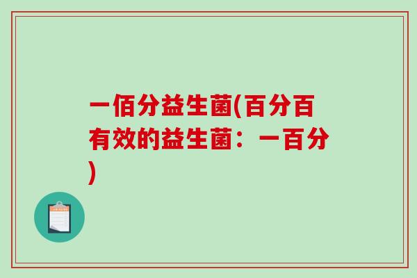 一佰分益生菌(百分百有效的益生菌:一百分) 一佰分益生菌(百分百有效的益生菌:一百分)