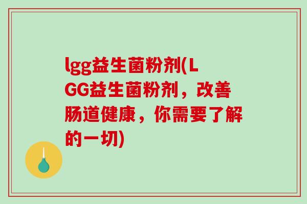 lgg益生菌粉剂(LGG益生菌粉剂,改善肠道健康,你需要了解的一切) lgg益生菌粉剂(LGG益生菌粉剂,改善肠道健康,你需要了解的一切)