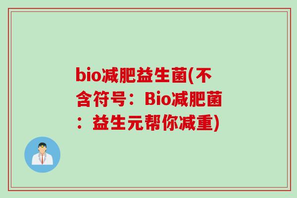bio益生菌(不含符号:Bio菌:益生元帮你减重) bio益生菌(不含符号:Bio菌:益生元帮你减重)