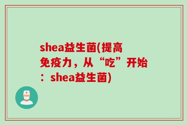 shea益生菌(提高免疫力，从“吃”开始：shea益生菌)