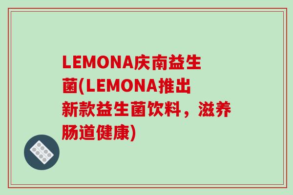 LEMONA庆南益生菌(LEMONA推出新款益生菌饮料，滋养肠道健康)