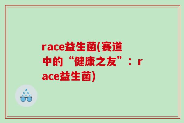 race益生菌(赛道中的“健康之友”：race益生菌)