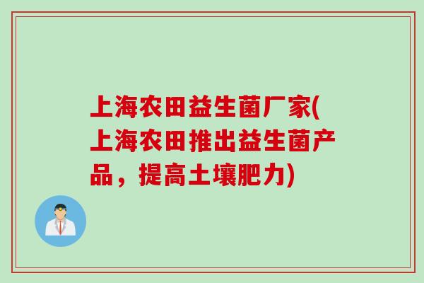 上海农田益生菌厂家(上海农田推出益生菌产品,提高土壤肥力) 上海农田益生菌厂家(上海农田推出益生菌产品,提高土壤肥力)
