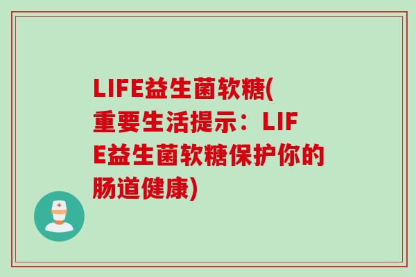 LIFE益生菌软糖(重要生活提示:LIFE益生菌软糖保护你的肠道健康) LIFE益生菌软糖(重要生活提示:LIFE益生菌软糖保护你的肠道健康)