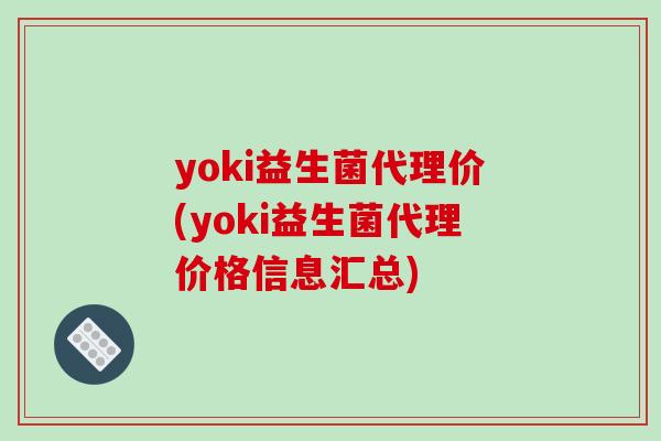 yoki益生菌代理价(yoki益生菌代理价格信息汇总) yoki益生菌代理价(yoki益生菌代理价格信息汇总)